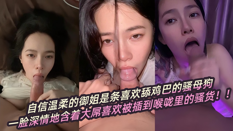 【瓜友投稿】自信温柔的御姐是条喜欢舔鸡巴的骚母狗，一脸深情地含着大屌喜欢被插到喉咙里的骚货！！